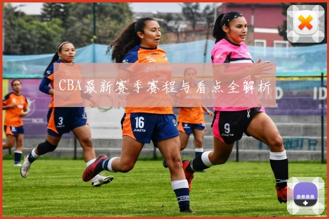 CBA最新赛季赛程与看点全解析
