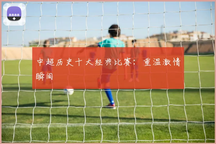 中超历史十大经典比赛：重温激情瞬间