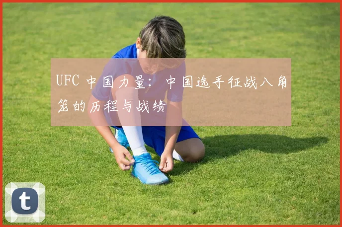 UFC 中国力量：中国选手征战八角笼的历程与战绩