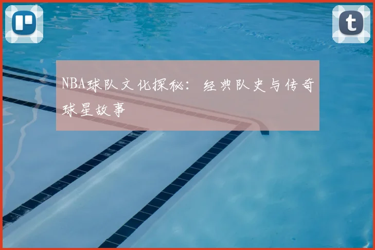 NBA球队文化探秘：经典队史与传奇球星故事