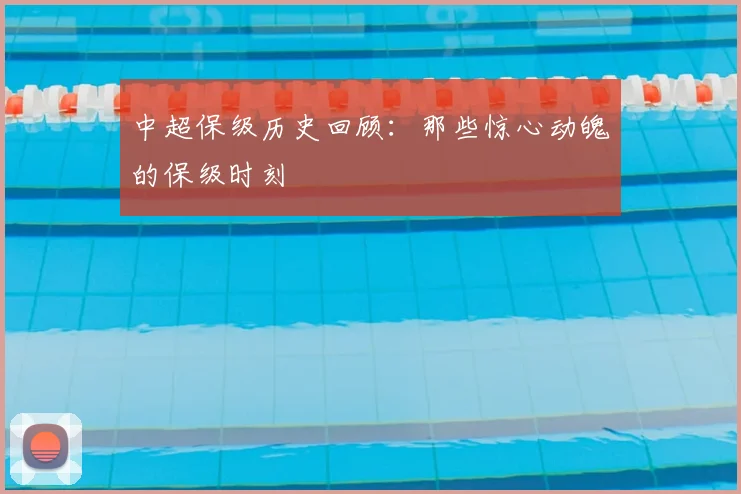 中超保级历史回顾：那些惊心动魄的保级时刻